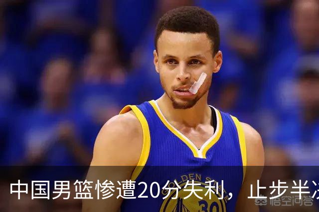 中国男篮惨遭20分失利，止步半决赛！证明了杨瀚森的必要性