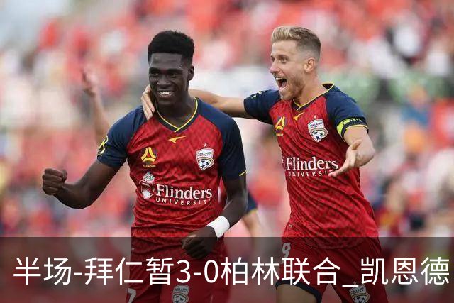 半场-拜仁暂3-0柏林联合 凯恩德甲100球穆西亚拉传射奥利塞世界波